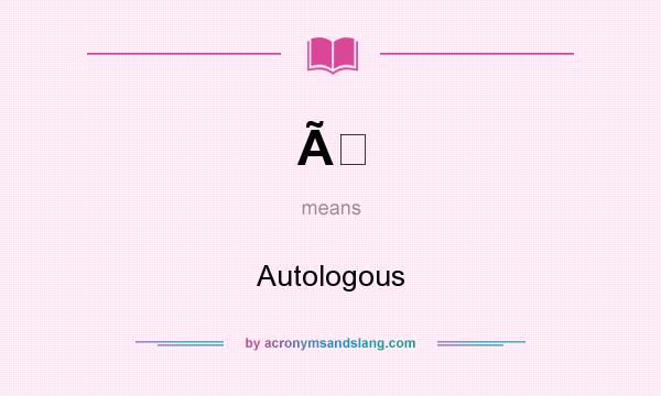 What does Ã mean? It stands for Autologous