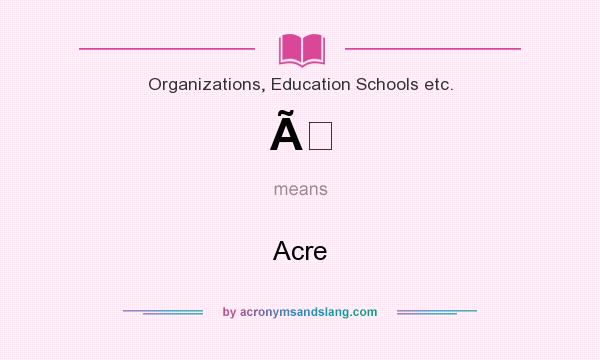 What does Ã mean? It stands for Acre