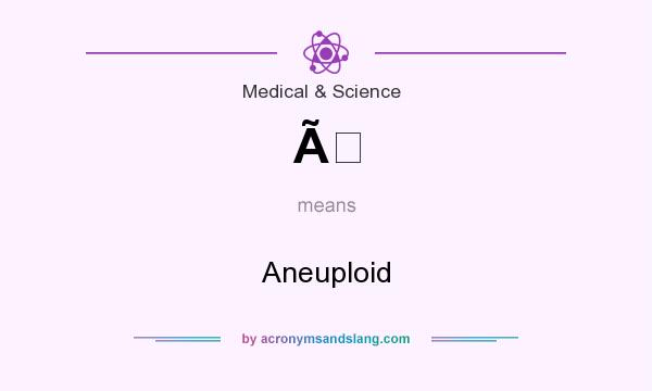What does Ã mean? It stands for Aneuploid