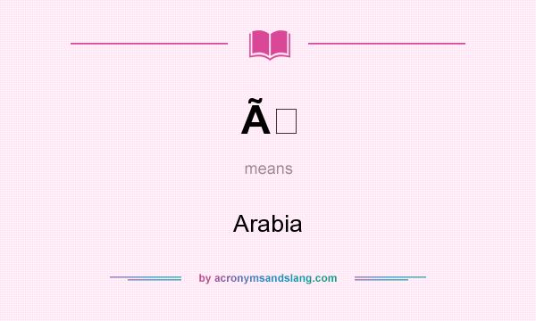 What does Ã mean? It stands for Arabia