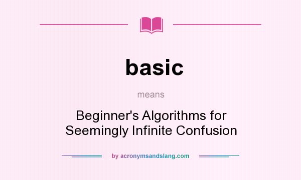 What does basic mean? It stands for Beginner`s Algorithms for Seemingly Infinite Confusion
