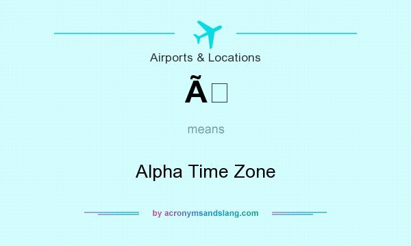 What does Ã mean? It stands for Alpha Time Zone