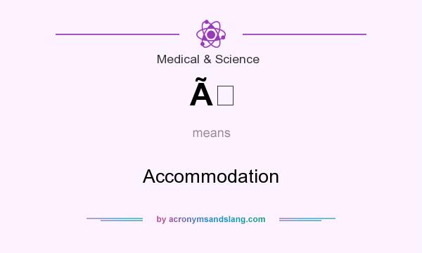 What does Ã mean? It stands for Accommodation