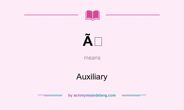 What does Ã mean? It stands for Auxiliary