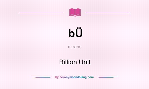 What does bÜ mean? It stands for Billion Unit