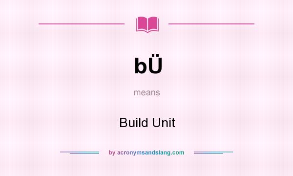 What does bÜ mean? It stands for Build Unit