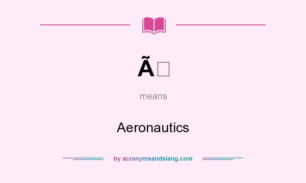 What does Ã mean? It stands for Aeronautics