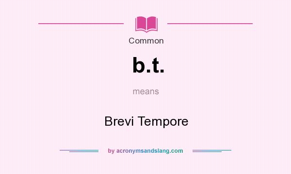 What does b.t. mean? It stands for Brevi Tempore