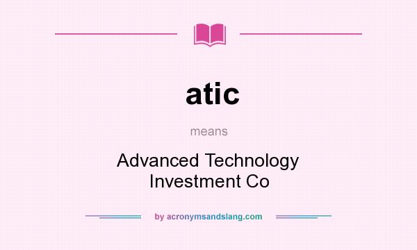 What does atic mean? It stands for Advanced Technology Investment Co