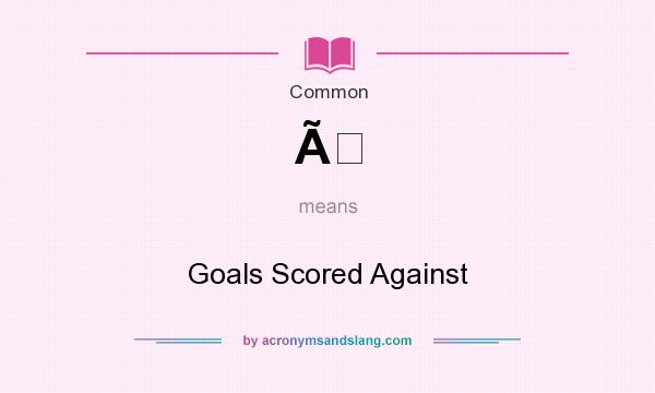 What does Ã mean? It stands for Goals Scored Against