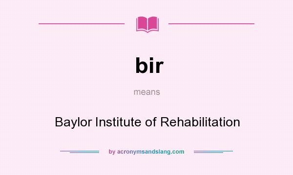 What does bir mean? It stands for Baylor Institute of Rehabilitation