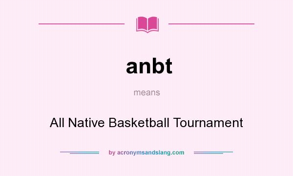 What does anbt mean? It stands for All Native Basketball Tournament