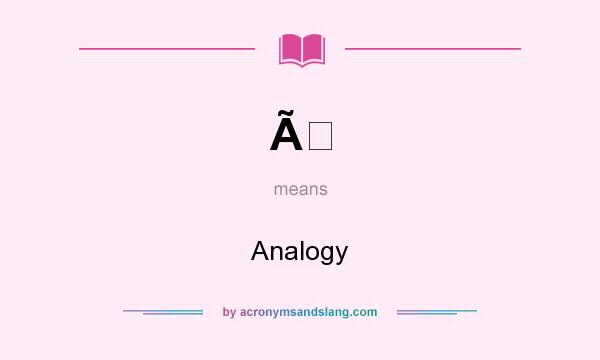 What does Ã mean? It stands for Analogy