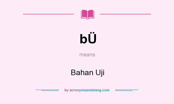 What does bÜ mean? It stands for Bahan Uji