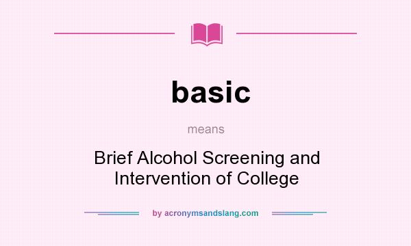 What does basic mean? It stands for Brief Alcohol Screening and Intervention of College