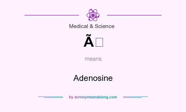 What does Ã mean? It stands for Adenosine