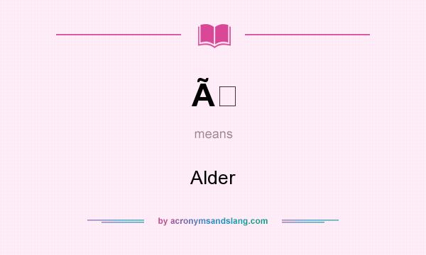 What does Ã mean? It stands for Alder