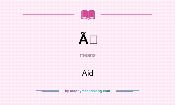 What does Ã mean? It stands for Aid