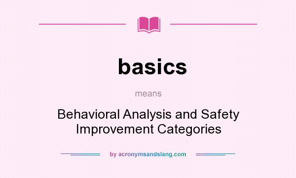 What does basics mean? It stands for Behavioral Analysis and Safety Improvement Categories