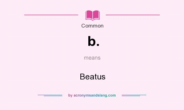 What does b. mean? It stands for Beatus