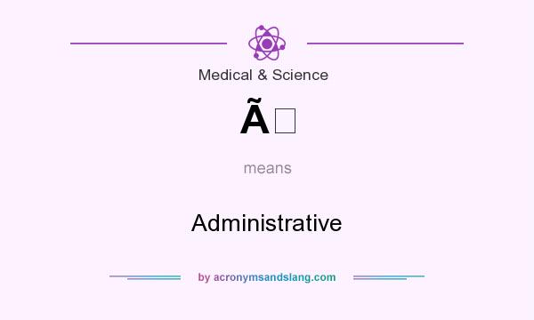 What does Ã mean? It stands for Administrative