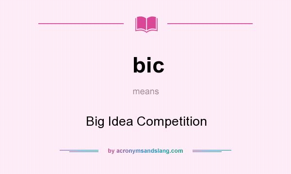 What does bic mean? It stands for Big Idea Competition