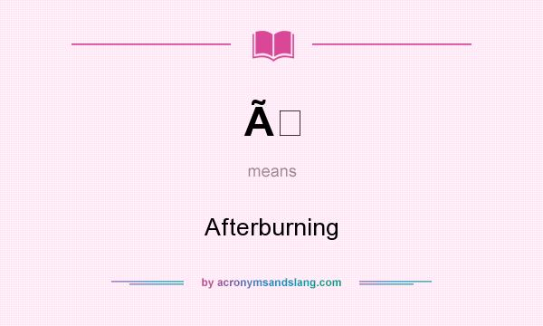 What does Ã mean? It stands for Afterburning