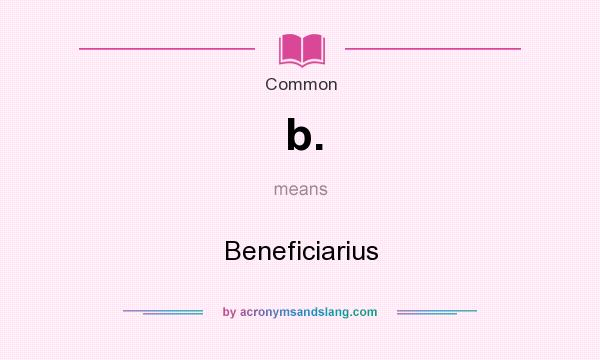 What does b. mean? It stands for Beneficiarius