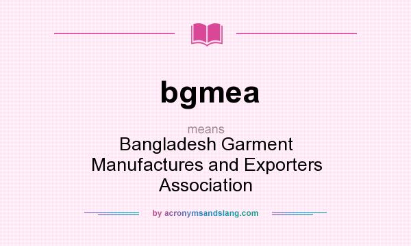 What does bgmea mean? It stands for Bangladesh Garment Manufactures and Exporters Association