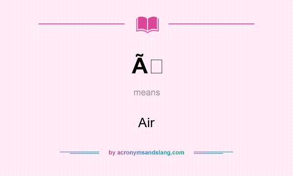 What does Ã mean? It stands for Air