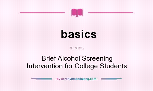 What does basics mean? It stands for Brief Alcohol Screening Intervention for College Students