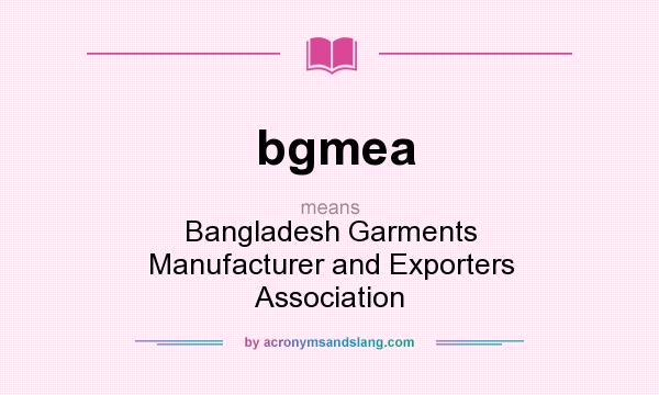 What does bgmea mean? It stands for Bangladesh Garments Manufacturer and Exporters Association