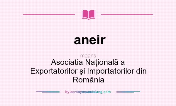 What does aneir mean? It stands for Asociaţia Naţională a Exportatorilor şi Importatorilor din România