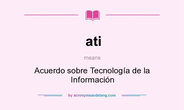 What does ati mean? It stands for Acuerdo sobre Tecnología de la Información