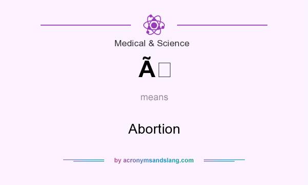 What does Ã mean? It stands for Abortion