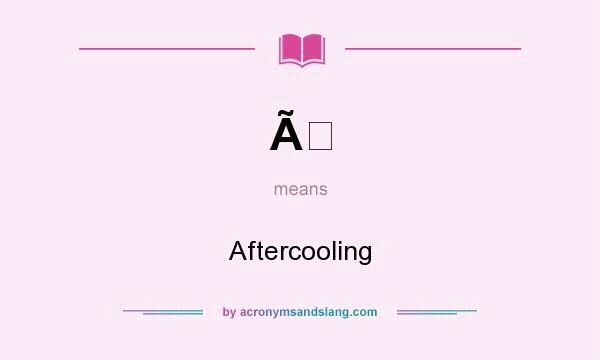 What does Ã mean? It stands for Aftercooling