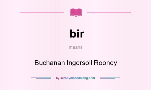 What does bir mean? It stands for Buchanan Ingersoll Rooney