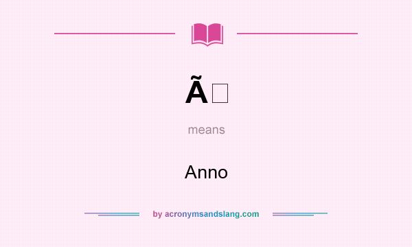 What does Ã mean? It stands for Anno