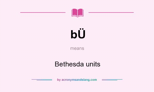 What does bÜ mean? It stands for Bethesda units
