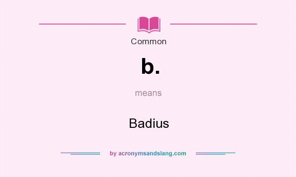 What does b. mean? It stands for Badius
