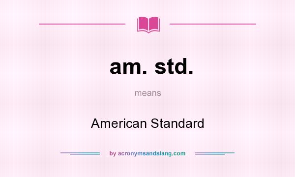 What does am. std. mean? It stands for American Standard