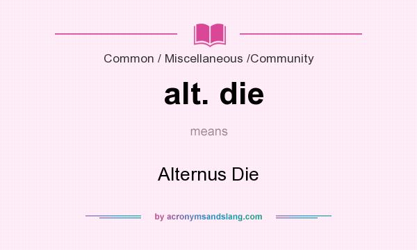 What does alt. die mean? It stands for Alternus Die