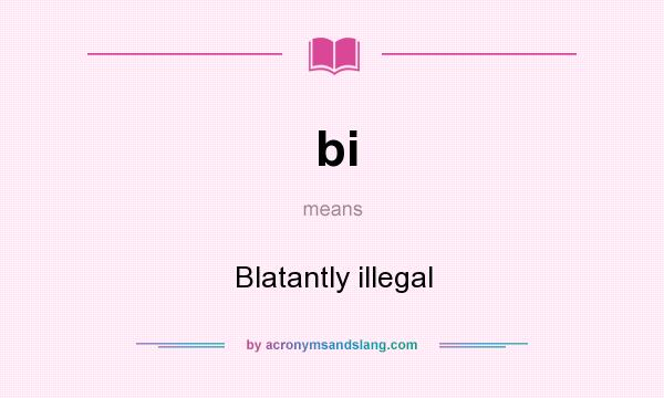 What does bi mean? It stands for Blatantly illegal