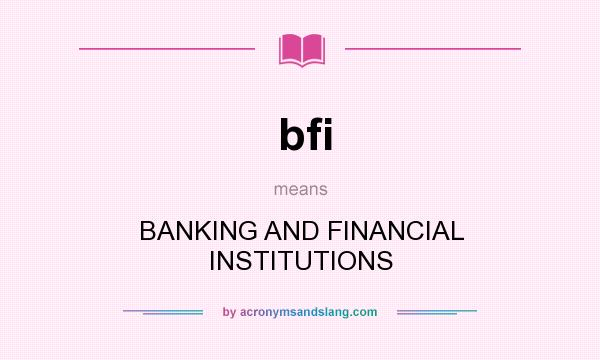 What does bfi mean? It stands for BANKING AND FINANCIAL INSTITUTIONS