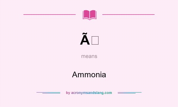What does Ã mean? It stands for Ammonia