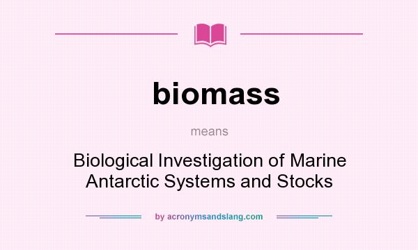 What does biomass mean? It stands for Biological Investigation of Marine Antarctic Systems and Stocks