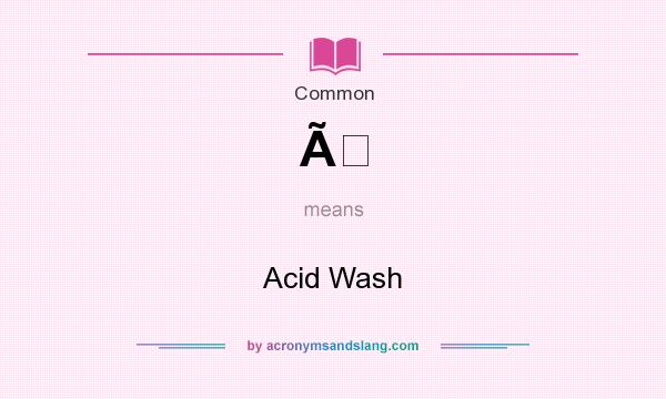 What does Ã mean? It stands for Acid Wash