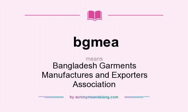What does bgmea mean? It stands for Bangladesh Garments Manufactures and Exporters Association