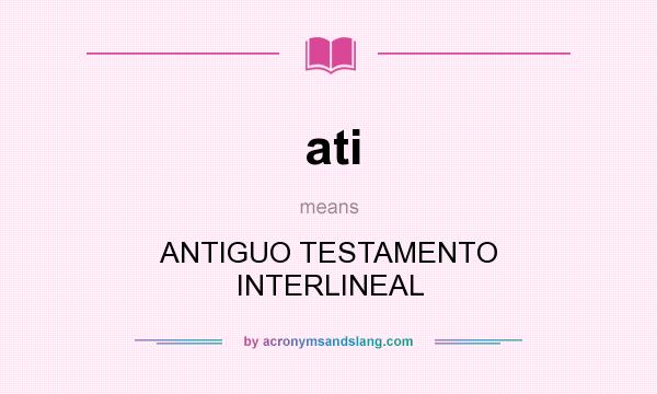 What does ati mean? It stands for ANTIGUO TESTAMENTO INTERLINEAL