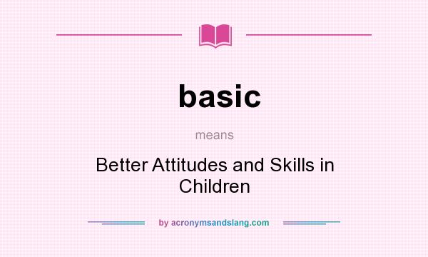 What does basic mean? It stands for Better Attitudes and Skills in Children